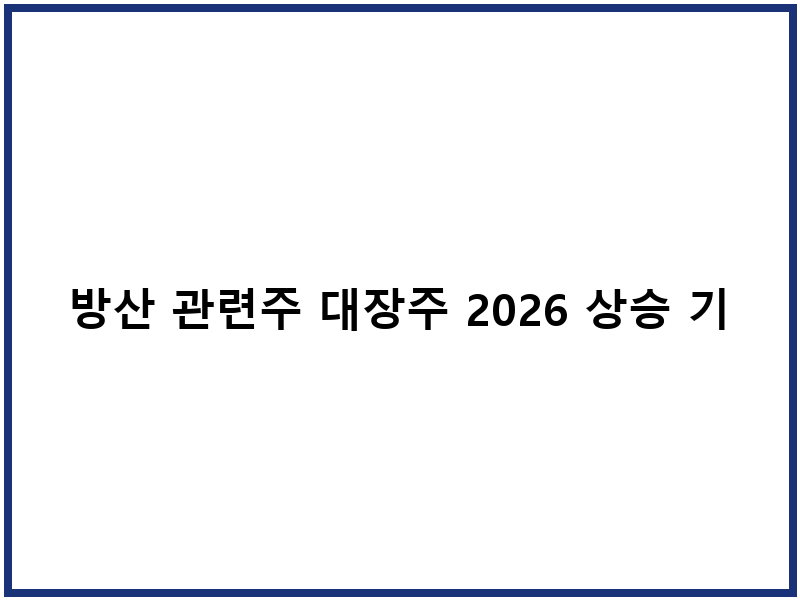 방산 관련주 대장주 2026 상승 기조 실적 검증
