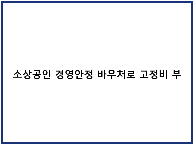 소상공인 경영안정 바우처로 고정비 부담 줄이기