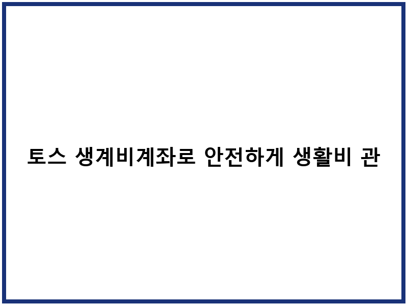 토스 생계비계좌로 안전하게 생활비 관리하는 방법