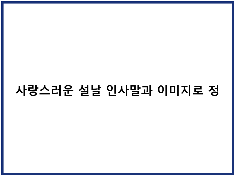 사랑스러운 설날 인사말과 이미지로 정성스럽게 새해 맞이하세요