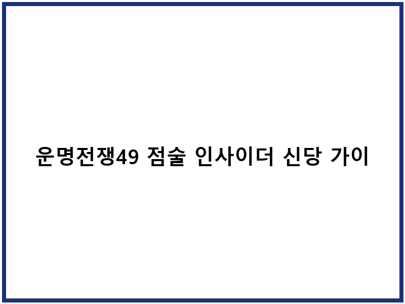 운명전쟁49 점술 인사이더 신당 가이드