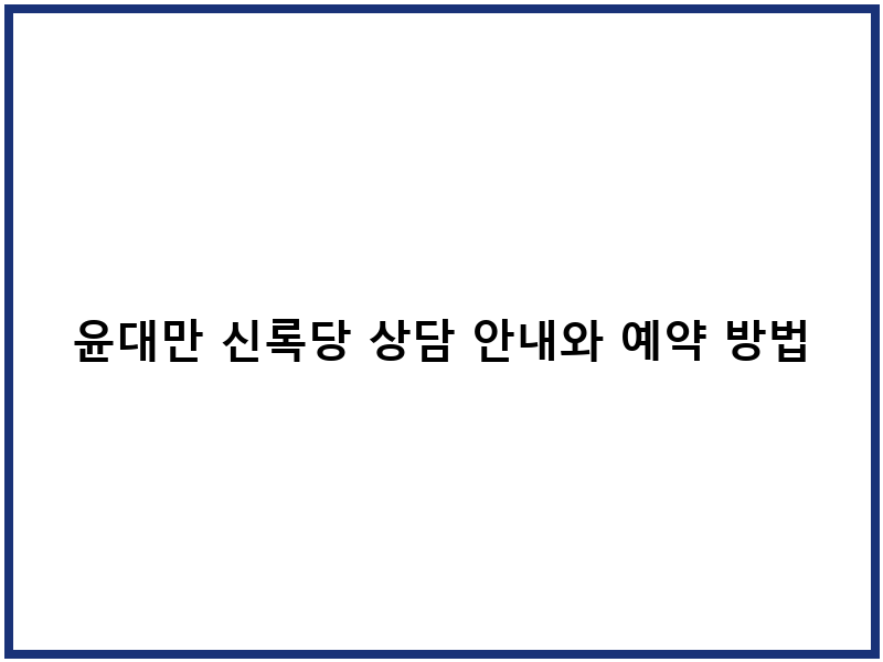 윤대만 신록당 상담 안내와 예약 방법